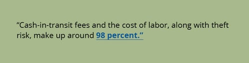 Cash-in-transit fees and the cost of labor, along with theft risk, make up around 98 percent.