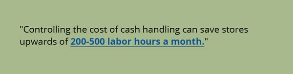 Controlling the cost of cash handling can save stores upwards of 200-500 labor hours a month.