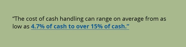 The cost of cash handling can range on average from as low as 4.7% of cash to over 15% of cash.